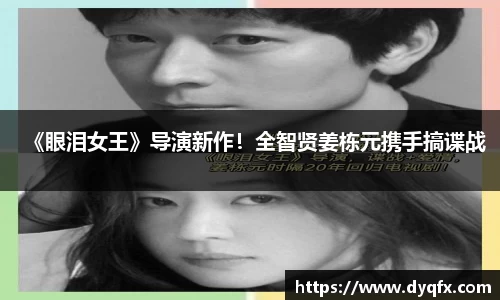 非凡娱乐：《眼泪女王》导演新作！全智贤姜栋元携手搞谍战