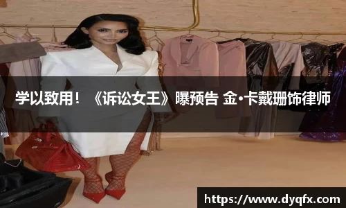 非凡娱乐：学以致用！《诉讼女王》曝预告 金·卡戴珊饰律师