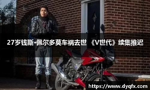 非凡娱乐：27岁钱斯·佩尔多莫车祸去世 《V世代》续集推迟